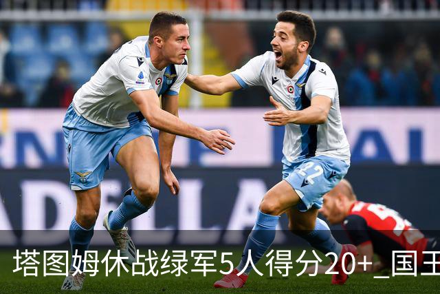 塔图姆休战绿军5人得分20+ 国王惨败凯尔特人