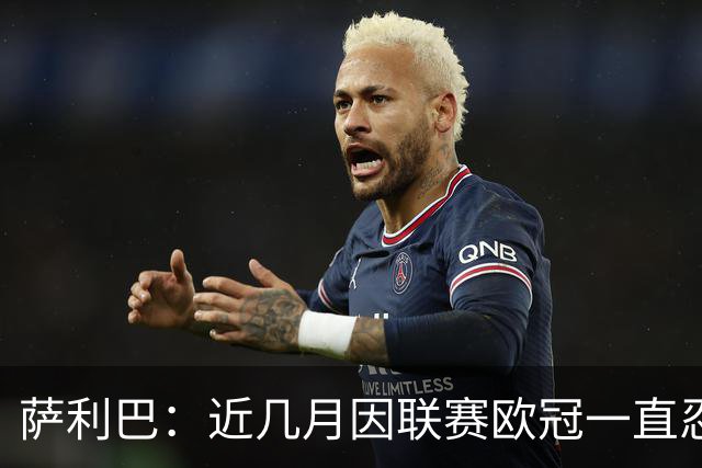 萨利巴：近几月因联赛欧冠一直忍着背伤；上一场补水帮了我们大忙